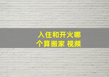 入住和开火哪个算搬家 视频